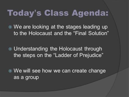 Today’s Class Agenda: We are looking at the stages leading up to the Holocaust and the “Final Solution” Understanding the Holocaust through the steps on.
