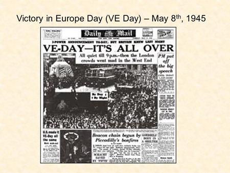 Victory in Europe Day (VE Day) – May 8th, 1945