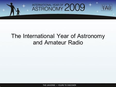 The International Year of Astronomy and Amateur Radio.