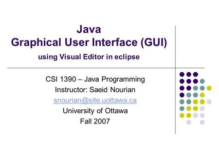 Java Graphical User Interface (GUI) using Visual Editor in eclipse CSI 1390 – Java Programming Instructor: Saeid Nourian University.