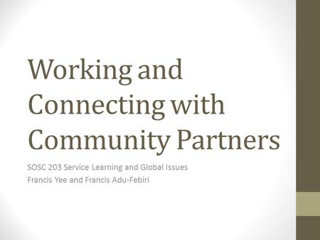 Working and Connecting with Community Partners SOSC 203 Service Learning and Global Issues Francis Yee and Francis Adu-Febiri.