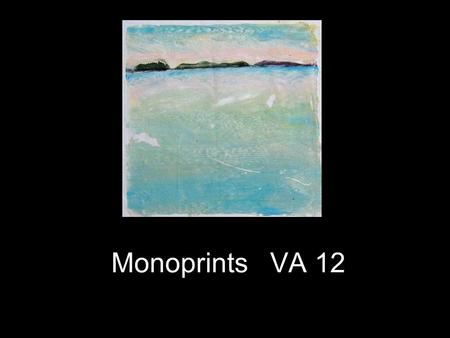 Monoprints VA 12. Monoprint: A monoprint is often thought of as a halfway stage between painting and printmaking. The process is simple: The artist paints,