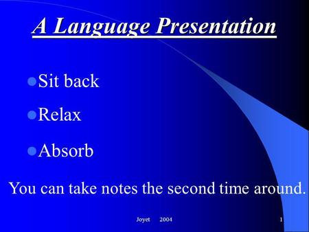 Joyet 20041 A Language Presentation Sit back Relax Absorb You can take notes the second time around.