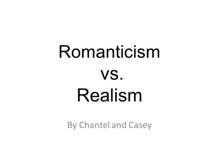 Romanticism vs. Realism By Chantel and Casey. What is romanticism? What is realism? Romanticism: Literature characterized by a heightened interest in.