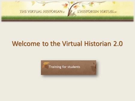 Welcome to the Virtual Historian 2.0. 1. Getting started with the VH 2.0 Go to virtualhistorian.ca Select language of usevirtualhistorian.ca 2 Note: For.
