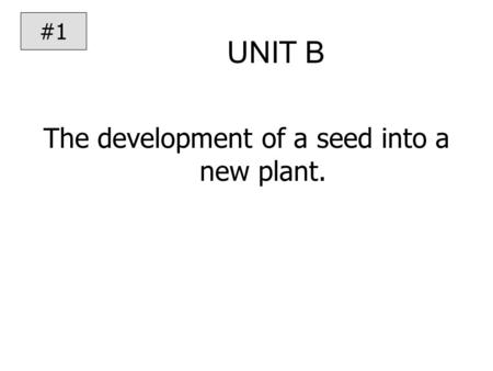 UNIT B The development of a seed into a new plant. #1.