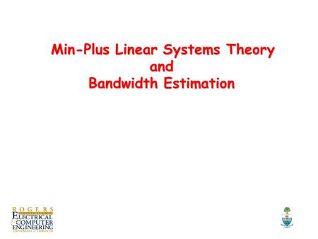 Min-Plus Linear Systems Theory and Bandwidth Estimation Min-Plus Linear Systems Theory and Bandwidth Estimation TexPoint fonts used in EMF. Read the TexPoint.