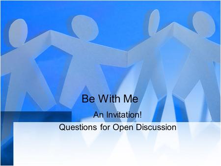 Be With Me An Invitation! Questions for Open Discussion.