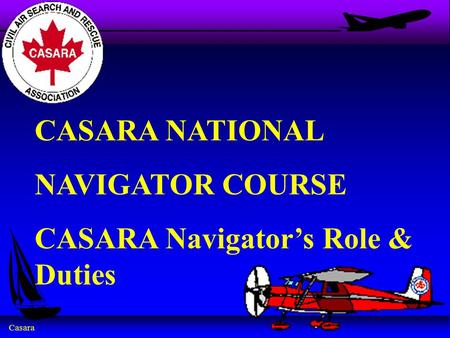 CASARA NATIONAL NAVIGATOR COURSE CASARA Navigator’s Role & Duties.