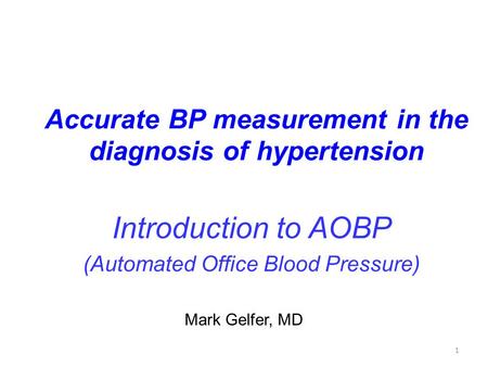 1 Accurate BP measurement in the diagnosis of hypertension Introduction to AOBP (Automated Office Blood Pressure) Mark Gelfer, MD.