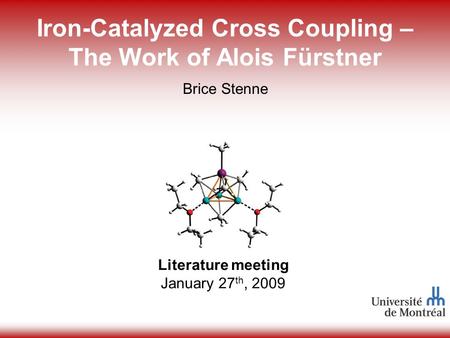 1 Iron-Catalyzed Cross Coupling – The Work of Alois Fürstner Literature meeting January 27 th, 2009 Brice Stenne.