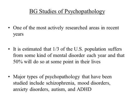BG Studies of Psychopathology One of the most actively researched areas in recent years It is estimated that 1/3 of the U.S. population suffers from some.