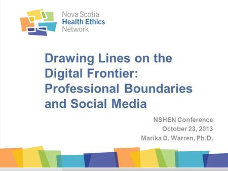 Drawing Lines on the Digital Frontier: Professional Boundaries and Social Media NSHEN Conference October 23, 2013 Marika D. Warren, Ph.D.