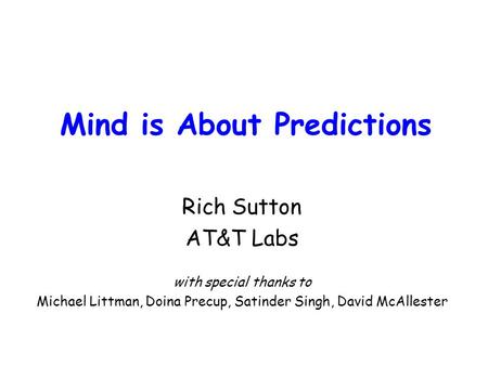 Mind is About Predictions Rich Sutton AT&T Labs with special thanks to Michael Littman, Doina Precup, Satinder Singh, David McAllester.