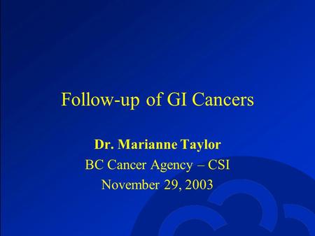 Follow-up of GI Cancers Dr. Marianne Taylor BC Cancer Agency – CSI November 29, 2003.