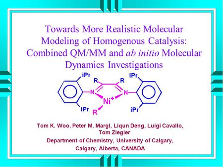 Towards More Realistic Molecular Modeling of Homogenous Catalysis: Combined QM/MM and ab initio Molecular Dynamics Investigations Tom K. Woo, Peter M.