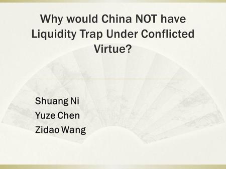 Why would China NOT have Liquidity Trap Under Conflicted Virtue? Shuang Ni Yuze Chen Zidao Wang.