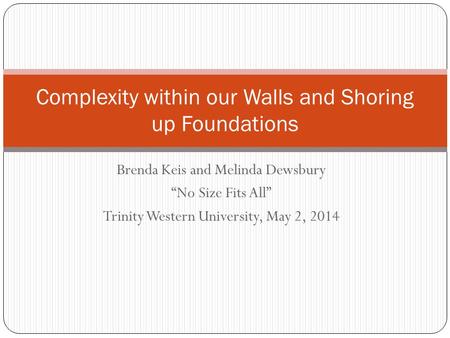 Brenda Keis and Melinda Dewsbury “No Size Fits All” Trinity Western University, May 2, 2014 Complexity within our Walls and Shoring up Foundations.