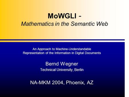 MoWGLI - Mathematics in the Semantic Web An Approach to Machine-Understandable Representation of the Information in Digital Documents Bernd Wegner Technical.