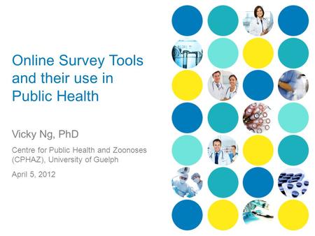 Online Survey Tools and their use in Public Health Vicky Ng, PhD Centre for Public Health and Zoonoses (CPHAZ), University of Guelph April 5, 2012.