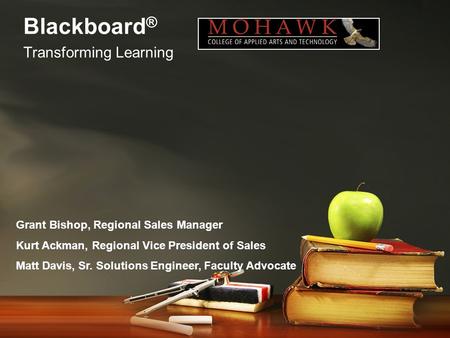 Blackboard ® Transforming Learning Grant Bishop, Regional Sales Manager Kurt Ackman, Regional Vice President of Sales Matt Davis, Sr. Solutions Engineer,