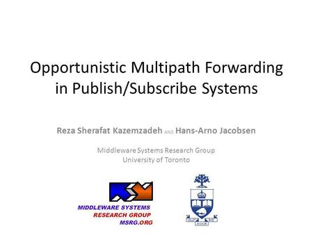 Opportunistic Multipath Forwarding in Publish/Subscribe Systems Reza Sherafat Kazemzadeh AND Hans-Arno Jacobsen Middleware Systems Research Group University.