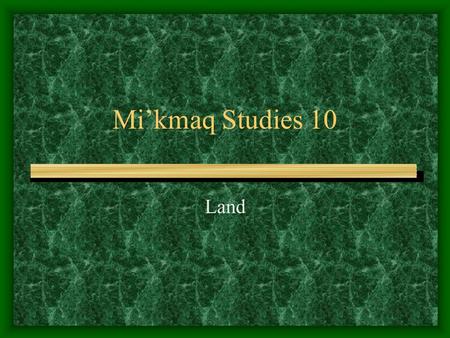 Mi’kmaq Studies 10 Land. Read p. 223-226 in the textbook Maliseet and Mi’kmaq – First Nations of the Maritimes Complete the chartchart Complete the questions.