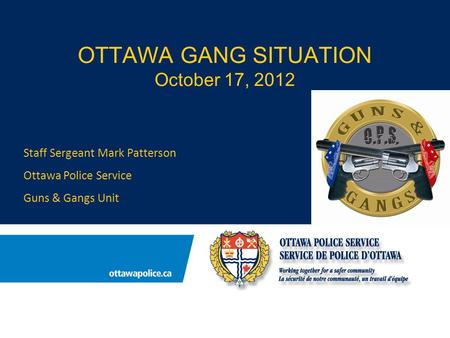OTTAWA GANG SITUATION October 17, 2012 Staff Sergeant Mark Patterson Ottawa Police Service Guns & Gangs Unit.