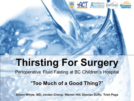 Thirsting For Surgery Perioperative Fluid Fasting at BC Children’s Hospital “Too Much of a Good Thing?” Simon Whyte, MD; Jordan Cheng; Warren Hill; Damian.