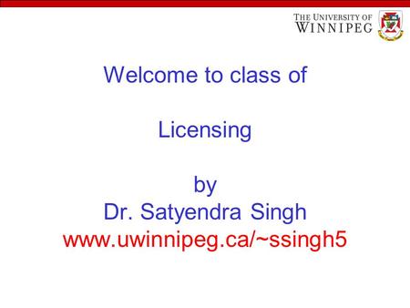 Welcome to class of Licensing by Dr. Satyendra Singh www.uwinnipeg.ca/~ssingh5.