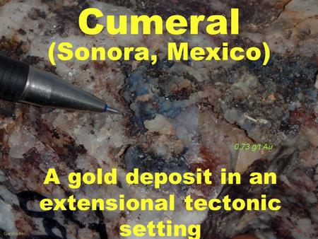 Gardin Inc. A gold deposit in an extensional tectonic setting Cumeral (Sonora, Mexico) 0.73 g/t Au.