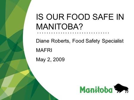 IS OUR FOOD SAFE IN MANITOBA? Diane Roberts, Food Safety Specialist MAFRI May 2, 2009.