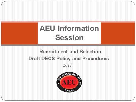 Recruitment and Selection Draft DECS Policy and Procedures 2011 AEU Information Session.