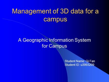 Management of 3D data for a campus A Geographic Information System for Campus Student Name: Qi Fan Student ID: u3993209.