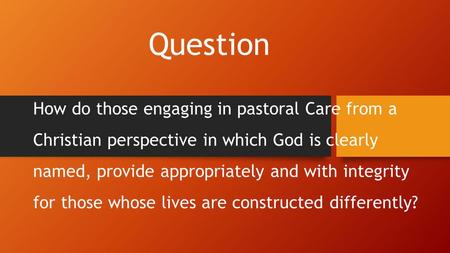 Question How do those engaging in pastoral Care from a Christian perspective in which God is clearly named, provide appropriately and with integrity for.