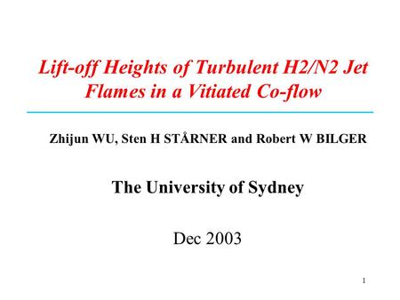 1 Lift-off Heights of Turbulent H2/N2 Jet Flames in a Vitiated Co-flow Zhijun WU, Sten H STÅRNER and Robert W BILGER The University of Sydney Dec 2003.