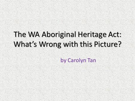 The WA Aboriginal Heritage Act: What’s Wrong with this Picture? by Carolyn Tan.