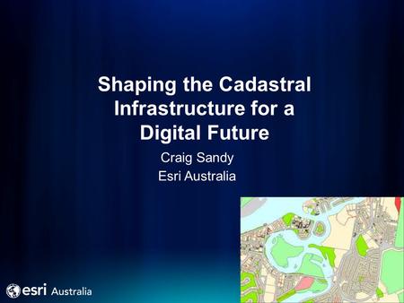 Shaping the Cadastral Infrastructure for a Digital Future Craig Sandy Esri Australia.