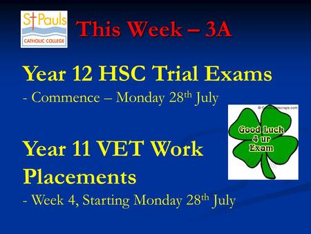 This Week – 3A This Week – 3A Year 12 HSC Trial Exams - Commence – Monday 28 th July Year 11 VET Work Placements - Week 4, Starting Monday 28 th July.