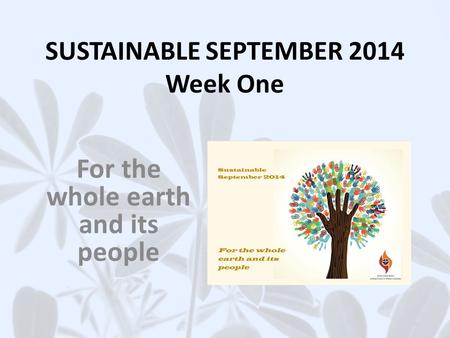 SUSTAINABLE SEPTEMBER 2014 Week One For the whole earth and its people.