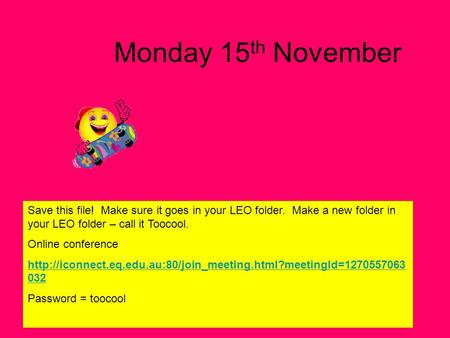 Monday 15 th November Save this file! Make sure it goes in your LEO folder. Make a new folder in your LEO folder – call it Toocool. Online conference