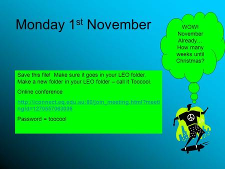 Monday 1 st November Save this file! Make sure it goes in your LEO folder. Make a new folder in your LEO folder – call it Toocool. Online conference