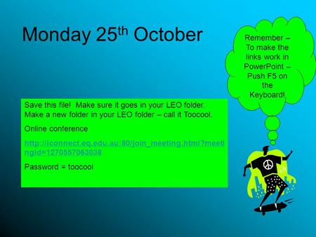 Monday 25 th October Save this file! Make sure it goes in your LEO folder. Make a new folder in your LEO folder – call it Toocool. Online conference