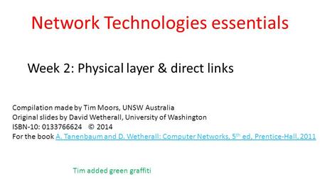 Network Technologies essentials Week 2: Physical layer & direct links Compilation made by Tim Moors, UNSW Australia Original slides by David Wetherall,