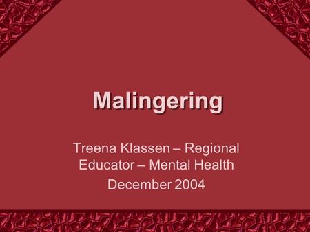 Malingering Treena Klassen – Regional Educator – Mental Health December 2004.