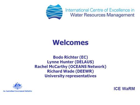 Welcomes Bodo Richter (EC) Lynne Hunter (DELAUS) Rachel McCarthy (OCEANS Network) Richard Wade (DEEWR) University representatives ICE WaRM.