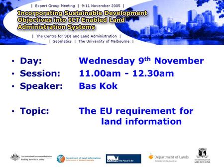 Day: Wednesday 9 th November Session: 11.00am - 12.30am Speaker: Bas Kok Topic:The EU requirement for land information.