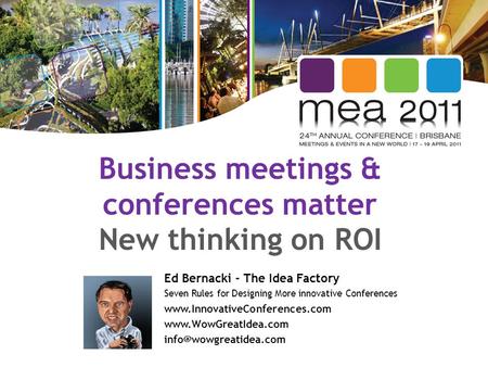Business meetings & conferences matter New thinking on ROI Ed Bernacki - The Idea Factory Seven Rules for Designing More innovative Conferences www.InnovativeConferences.com.