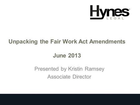 Unpacking the Fair Work Act Amendments June 2013 Presented by Kristin Ramsey Associate Director.