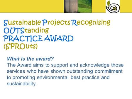 What is the award? The Award aims to support and acknowledge those services who have shown outstanding commitment to promoting environmental best practice.